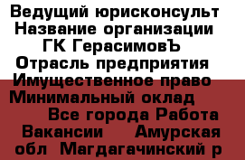 Ведущий юрисконсульт › Название организации ­ ГК ГерасимовЪ › Отрасль предприятия ­ Имущественное право › Минимальный оклад ­ 30 000 - Все города Работа » Вакансии   . Амурская обл.,Магдагачинский р-н